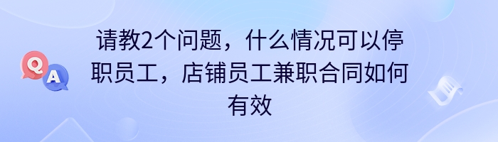 请教2个问题，什么情况可以停职员工，店铺员工兼职合同如何有效？