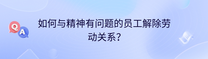 如何与精神有问题的员工解除劳动关系？