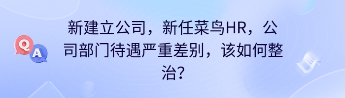 新建立公司，新任菜鸟HR，公司部门待遇严重差别，该如何整治？