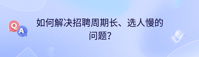 如何解决招聘周期长、选人慢的问题？