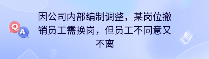 因公司内部编制调整，某岗位撤销员工需换岗，但员工不同意又不离职怎么办？