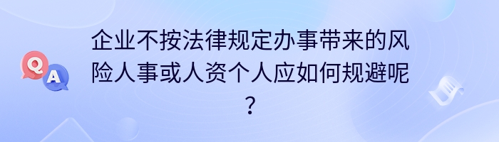 企业不按法律规定办事带来的风险人事或人资个人应如何规避呢？