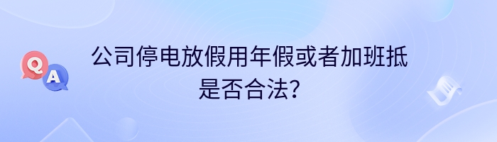 公司停电放假用年假或者加班抵是否合法？