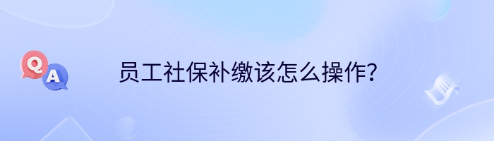 员工社保补缴该怎么操作？