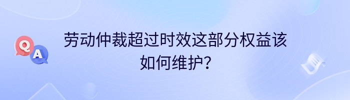 劳动仲裁超过时效这部分权益该如何维护？