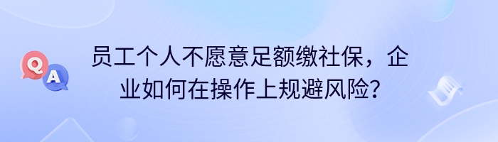 员工个人不愿意足额缴社保，企业如何在操作上规避风险？