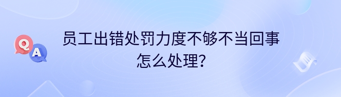 员工出错处罚力度不够不当回事怎么处理？