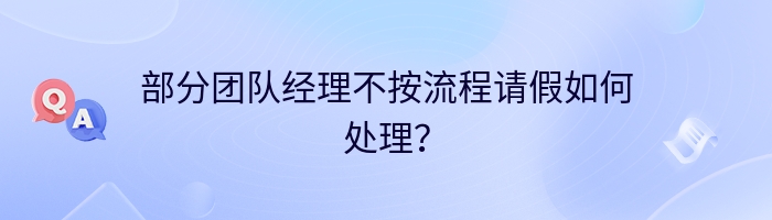 部分团队经理不按流程请假如何处理？