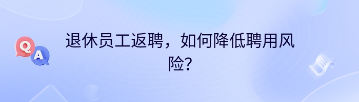 退休员工返聘，如何降低聘用风险？