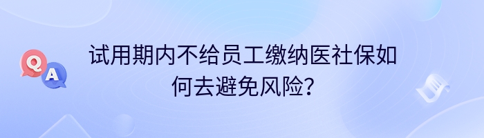 试用期内不给员工缴纳医社保如何去避免风险？