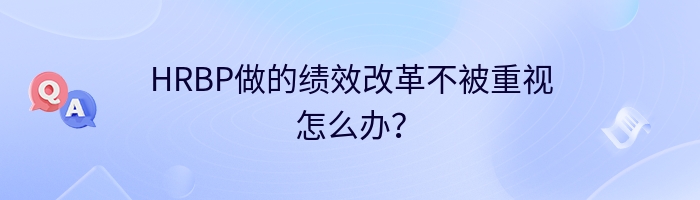 HRBP做的绩效改革不被重视怎么办？