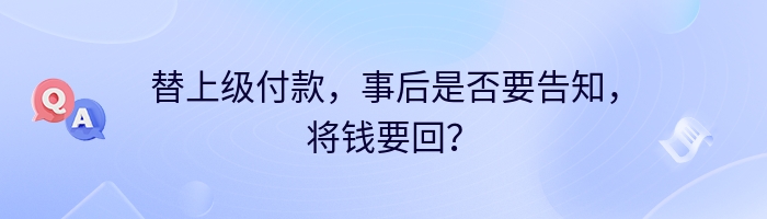 替上级付款，事后是否要告知，将钱要回？