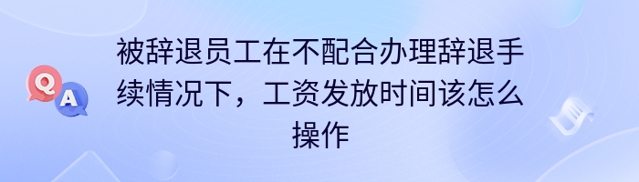 被辞退员工在不配合办理辞退手续情况下，工资发放时间该怎么操作？