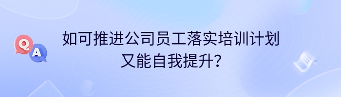 如可推进公司员工落实培训计划又能自我提升？