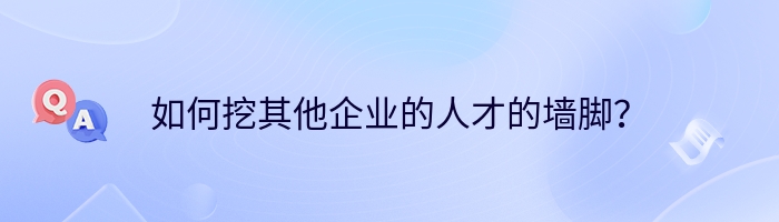 如何挖其他企业的人才的墙脚？