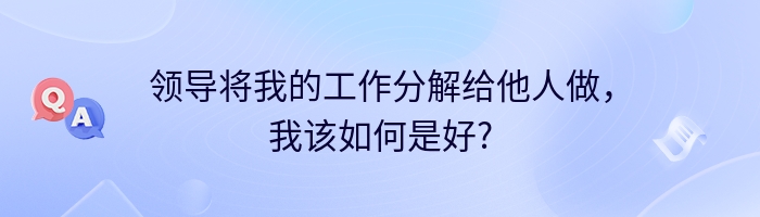 领导将我的工作分解给他人做，我该如何是好?