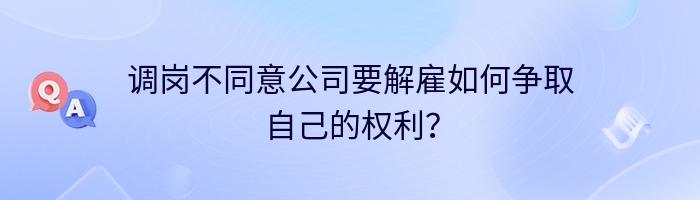 调岗不同意公司要解雇如何争取自己的权利？