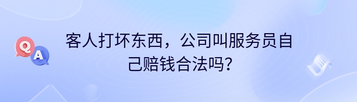 客人打坏东西，公司叫服务员自己赔钱合法吗？