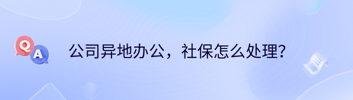 公司异地办公，社保怎么处理？