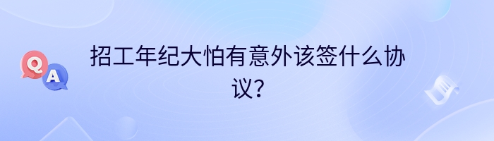 招工年纪大怕有意外该签什么协议？