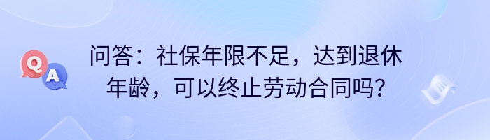 问答：社保年限不足，达到退休年龄，可以终止劳动合同吗？