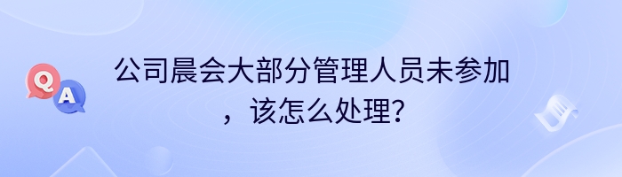 公司晨会大部分管理人员未参加，该怎么处理？