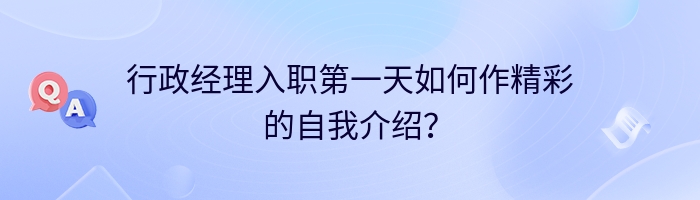 行政经理入职第一天如何作精彩的自我介绍？