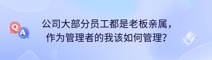 公司大部分员工都是老板亲属，作为管理者的我该如何管理？