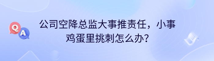 公司空降总监大事推责任，小事鸡蛋里挑刺怎么办？