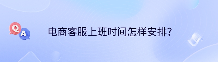 电商客服上班时间怎样安排？