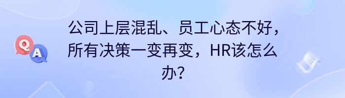 公司上层混乱、员工心态不好，所有决策一变再变，HR该怎么办？