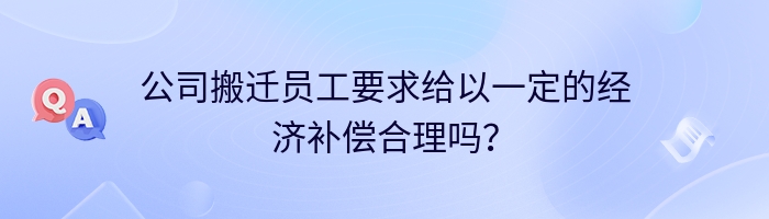 公司搬迁员工要求给以一定的经济补偿合理吗？