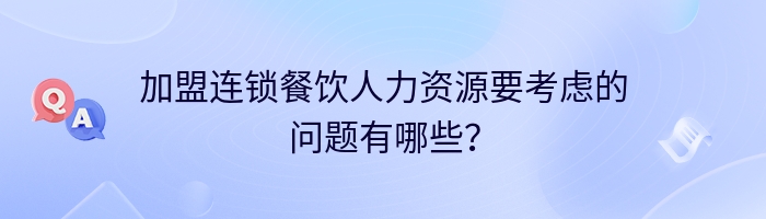 加盟连锁餐饮人力资源要考虑的问题有哪些？