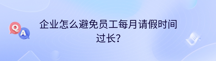 企业怎么避免员工每月请假时间过长？