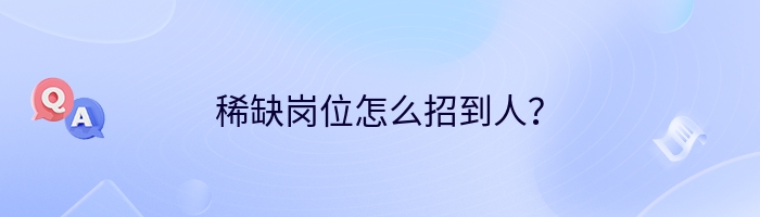 稀缺岗位怎么招到人？