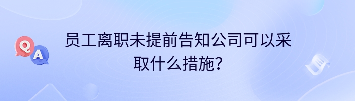 员工离职未提前告知公司可以采取什么措施？