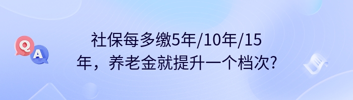 社保每多缴5年/10年/15年，养老金就提升一个档次?