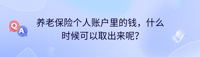 养老保险个人账户里的钱，什么时候可以取出来呢？