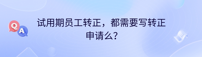 试用期员工转正，都需要写转正申请么？