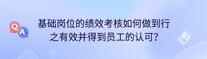 基础岗位的绩效考核如何做到行之有效并得到员工的认可？