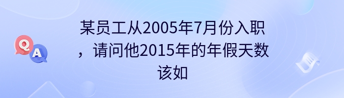 某员工从2005年7月份入职，请问他2015年的年假天数该如何计算？