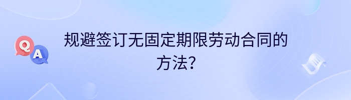 规避签订无固定期限劳动合同的方法？