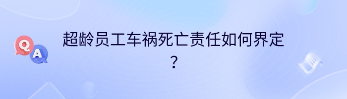 超龄员工车祸死亡责任如何界定？