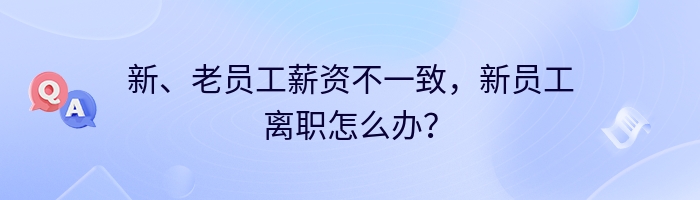 新、老员工薪资不一致，新员工离职怎么办？