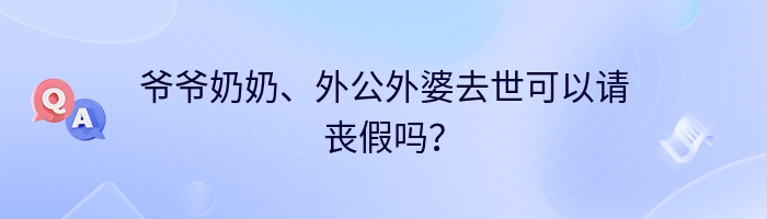 爷爷奶奶、外公外婆去世可以请丧假吗？