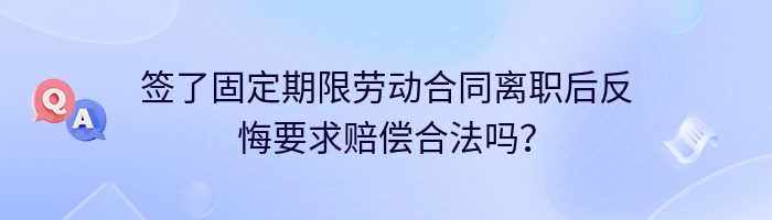 签了固定期限劳动合同离职后反悔要求赔偿合法吗？