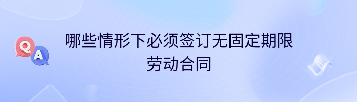 哪些情形下必须签订无固定期限劳动合同