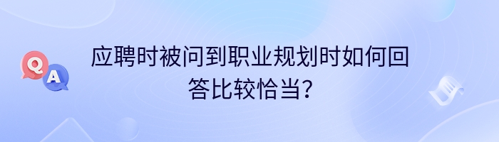 应聘时被问到职业规划时如何回答比较恰当？