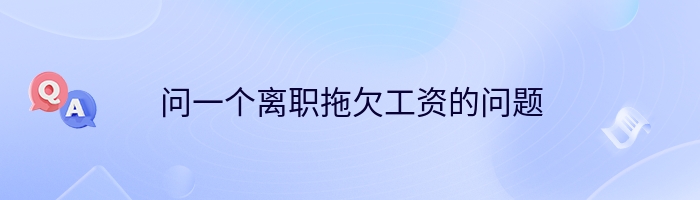 问一个离职拖欠工资的问题