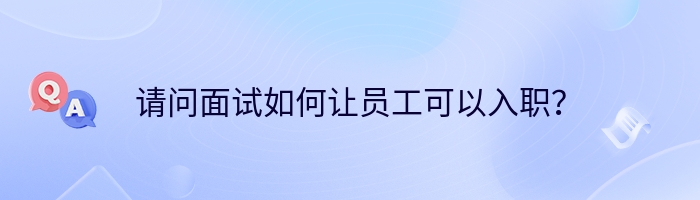 请问面试如何让员工可以入职？